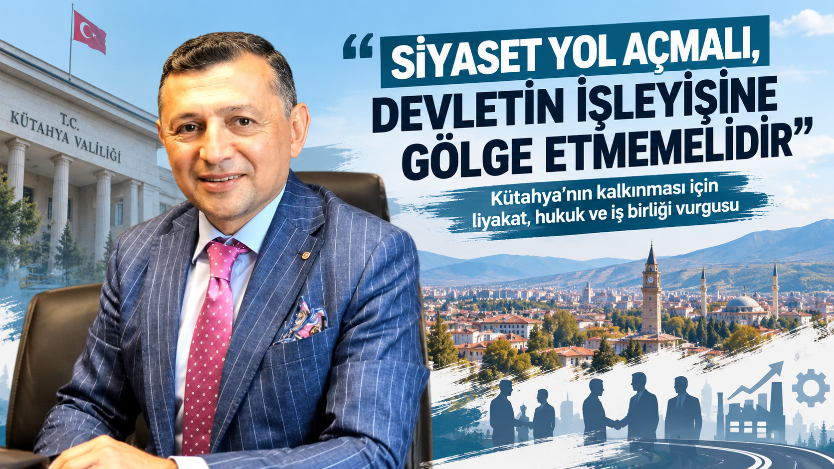 Kütahya İçin Siyaset ve Bürokrasi Mesajı: “Siyaset Yol Açmalı, Bürokrasi Çözüm Üretmeli”